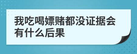 我吃喝嫖赌都没证据会有什么后果