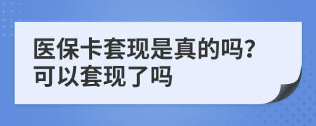 医保卡套现是真的吗？可以套现了吗