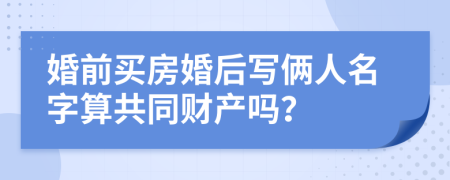 婚前买房婚后写俩人名字算共同财产吗？