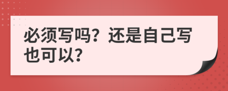 必须写吗？还是自己写也可以？