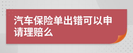 汽车保险单出错可以申请理赔么