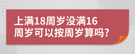 上满18周岁没满16周岁可以按周岁算吗?