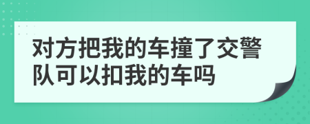 对方把我的车撞了交警队可以扣我的车吗