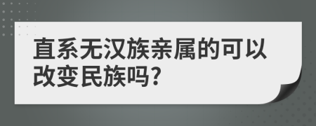 直系无汉族亲属的可以改变民族吗?