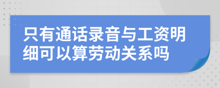 只有通话录音与工资明细可以算劳动关系吗