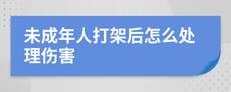 未成年人打架后怎么处理伤害