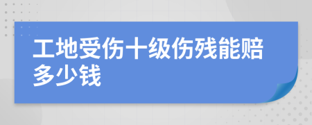 工地受伤十级伤残能赔多少钱