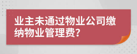 业主未通过物业公司缴纳物业管理费？