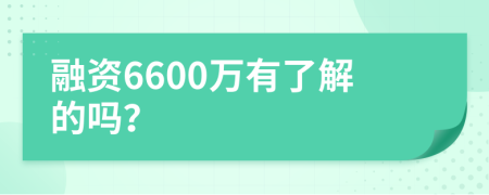 融资6600万有了解的吗？