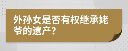 外孙女是否有权继承姥爷的遗产？