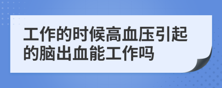 工作的时候高血压引起的脑出血能工作吗