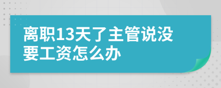 离职13天了主管说没要工资怎么办