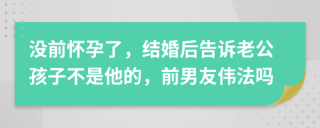 没前怀孕了，结婚后告诉老公孩子不是他的，前男友伟法吗