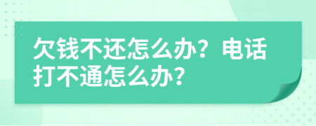 欠钱不还怎么办？电话打不通怎么办？