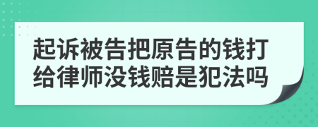 起诉被告把原告的钱打给律师没钱赔是犯法吗