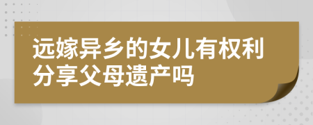 远嫁异乡的女儿有权利分享父母遗产吗