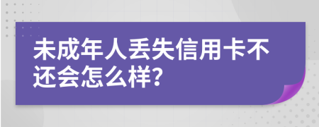 未成年人丢失信用卡不还会怎么样？