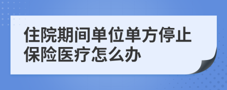 住院期间单位单方停止保险医疗怎么办