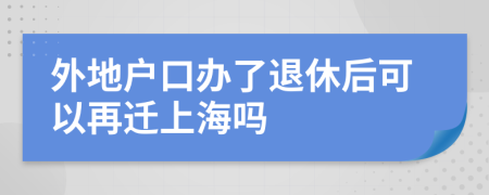 外地户口办了退休后可以再迁上海吗