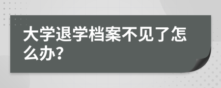 大学退学档案不见了怎么办？