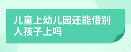 儿童上幼儿园还能借别人孩子上吗