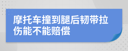 摩托车撞到腿后韧带拉伤能不能赔偿