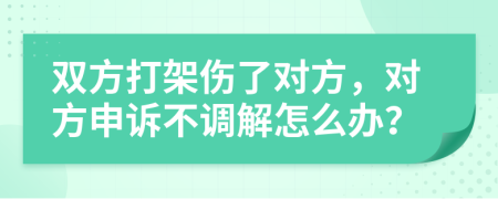 双方打架伤了对方，对方申诉不调解怎么办？