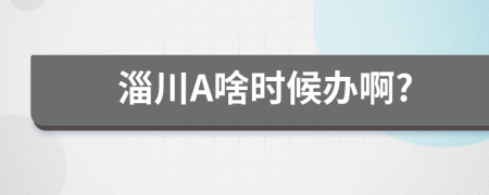 淄川A啥时候办啊?