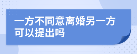 一方不同意离婚另一方可以提出吗