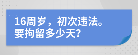 16周岁，初次违法。要拘留多少天？