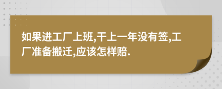 如果进工厂上班,干上一年没有签,工厂准备搬迁,应该怎样赔.