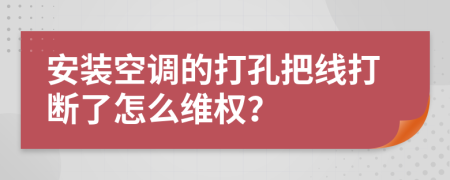 安装空调的打孔把线打断了怎么维权？