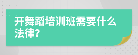 开舞蹈培训班需要什么法律？