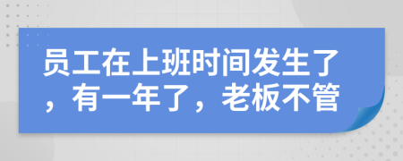 员工在上班时间发生了，有一年了，老板不管