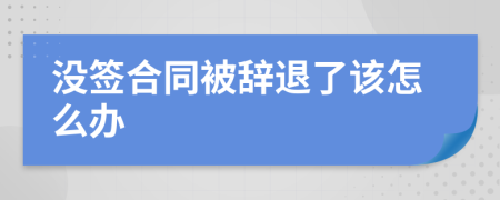 没签合同被辞退了该怎么办