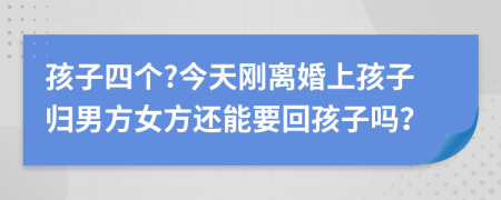 孩子四个?今天刚离婚上孩子归男方女方还能要回孩子吗？