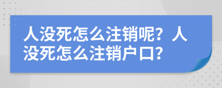 人没死怎么注销呢？人没死怎么注销户口？