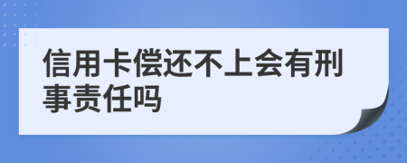 信用卡偿还不上会有刑事责任吗