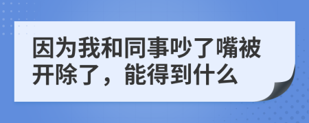 因为我和同事吵了嘴被开除了，能得到什么