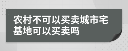 农村不可以买卖城市宅基地可以买卖吗