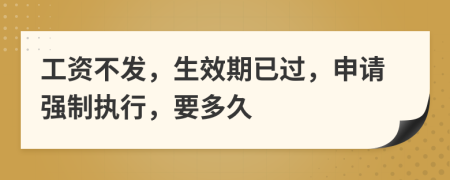 工资不发，生效期已过，申请强制执行，要多久