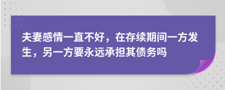 夫妻感情一直不好，在存续期间一方发生，另一方要永远承担其债务吗