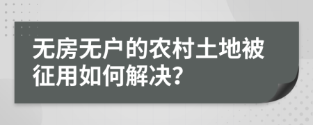 无房无户的农村土地被征用如何解决？