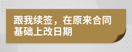 跟我续签，在原来合同基础上改日期