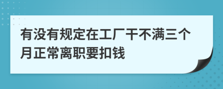有没有规定在工厂干不满三个月正常离职要扣钱