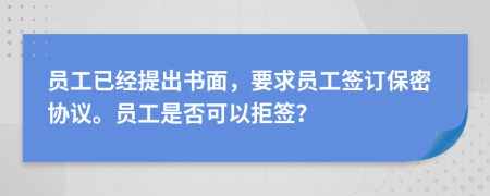 员工已经提出书面，要求员工签订保密协议。员工是否可以拒签？