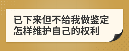 已下来但不给我做鉴定怎样维护自己的权利