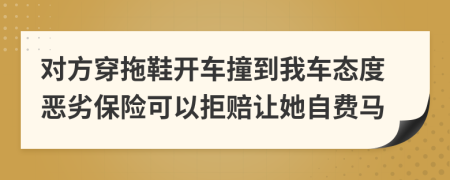 对方穿拖鞋开车撞到我车态度恶劣保险可以拒赔让她自费马