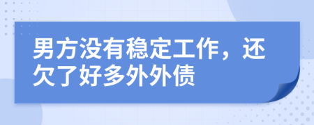 男方没有稳定工作，还欠了好多外外债