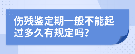 伤残鉴定期一般不能起过多久有规定吗？